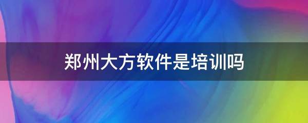 鄭州大方軟件 一家專業的軟件開發公司，并非手機軟件培訓